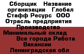 Сборщик › Название организации ­ Глобал Стафф Ресурс, ООО › Отрасль предприятия ­ Производство › Минимальный оклад ­ 35 000 - Все города Работа » Вакансии   . Ленинградская обл.,Сосновый Бор г.